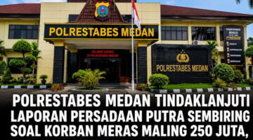 Polrestabes Medan Tindaklanjuti Laporan Persadaan Putra Sembiring Soal Korban Meras Maling 250 Juta, Pelapor Apresiasi Kapolrestabes dan Satreskrim